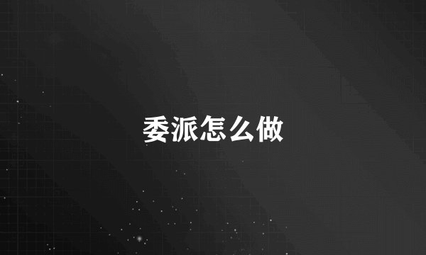 委派怎么做