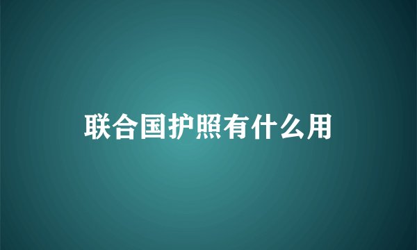 联合国护照有什么用