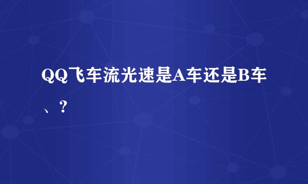 QQ飞车流光速是A车还是B车、？