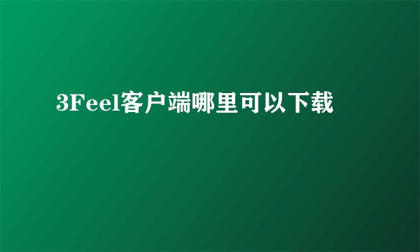 3Feel客户端哪里可以下载