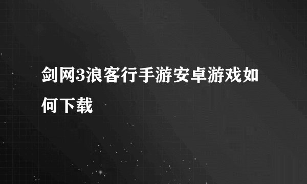 剑网3浪客行手游安卓游戏如何下载