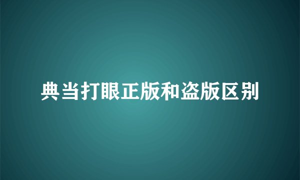 典当打眼正版和盗版区别