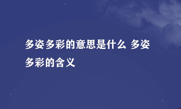 多姿多彩的意思是什么 多姿多彩的含义