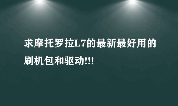 求摩托罗拉L7的最新最好用的刷机包和驱动!!!