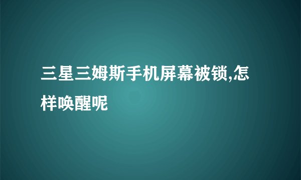 三星三姆斯手机屏幕被锁,怎样唤醒呢