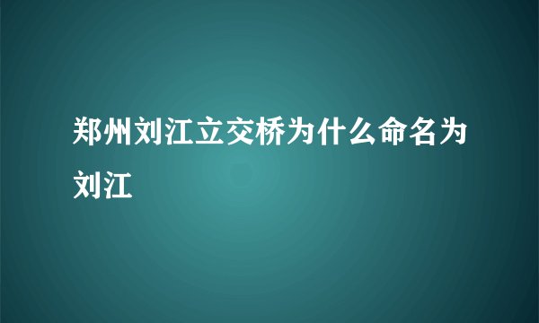郑州刘江立交桥为什么命名为刘江