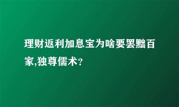 理财返利加息宝为啥要罢黜百家,独尊儒术？