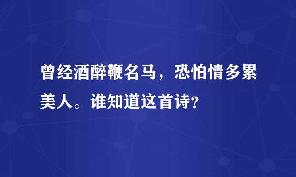 曾经酒醉鞭名马，恐怕情多累美人。谁知道这首诗？