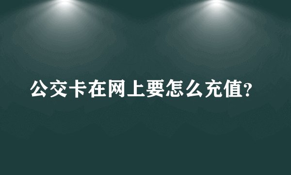 公交卡在网上要怎么充值？