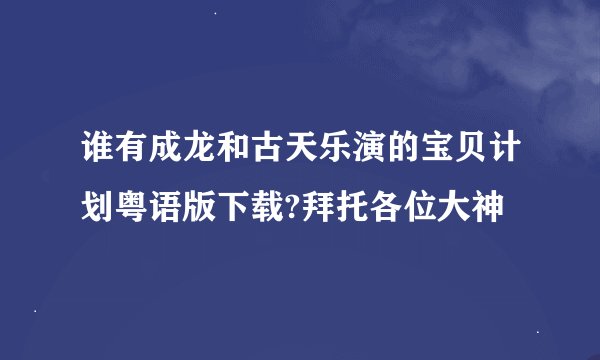 谁有成龙和古天乐演的宝贝计划粤语版下载?拜托各位大神