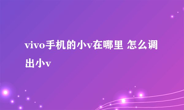 vivo手机的小v在哪里 怎么调出小v