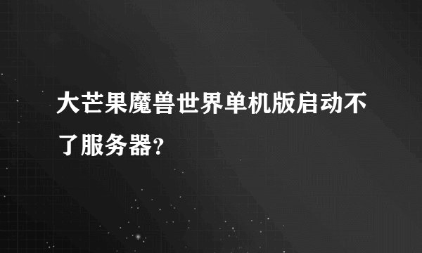 大芒果魔兽世界单机版启动不了服务器？