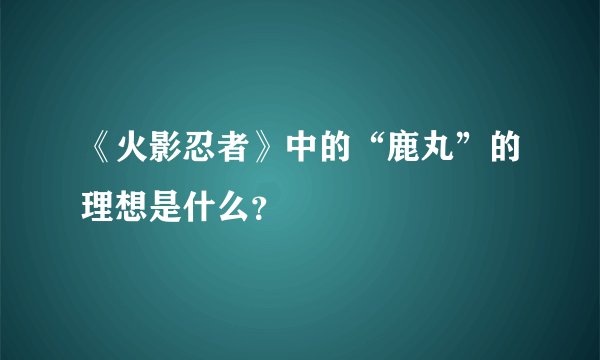 《火影忍者》中的“鹿丸”的理想是什么？