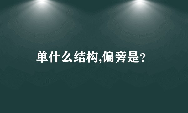 单什么结构,偏旁是？