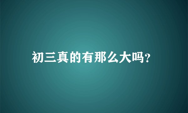 初三真的有那么大吗？