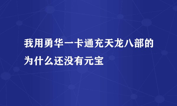 我用勇华一卡通充天龙八部的为什么还没有元宝