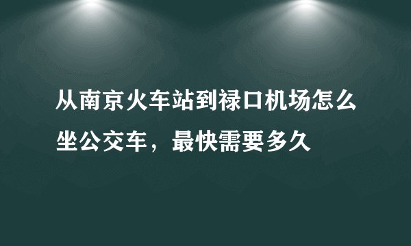从南京火车站到禄口机场怎么坐公交车，最快需要多久