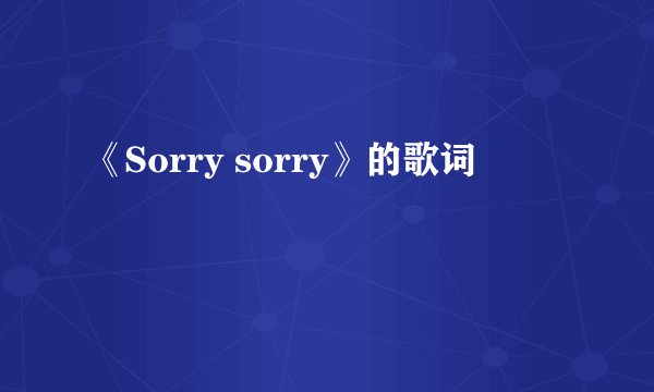 《Sorry sorry》的歌词