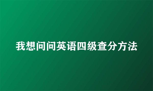 我想问问英语四级查分方法
