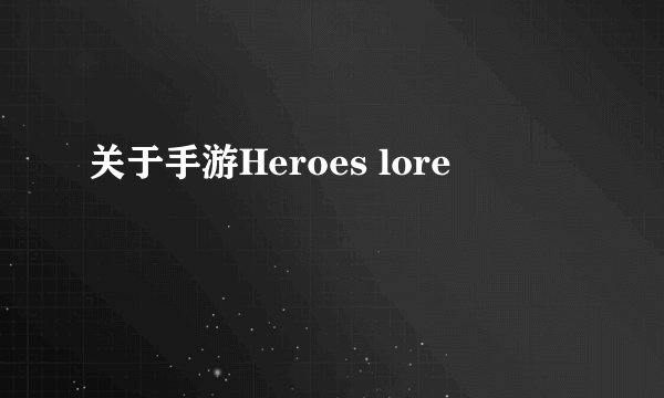 关于手游Heroes lore