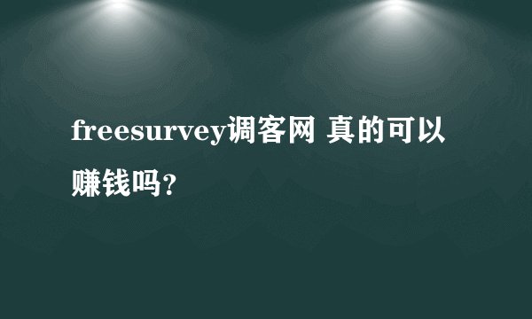 freesurvey调客网 真的可以赚钱吗？