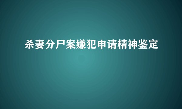 杀妻分尸案嫌犯申请精神鉴定