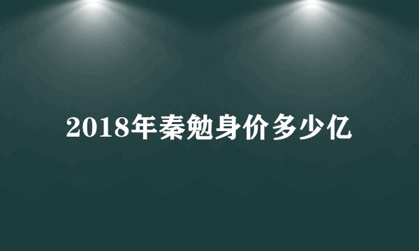 2018年秦勉身价多少亿