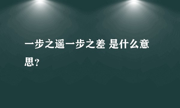 一步之遥一步之差 是什么意思？