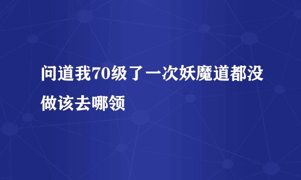 问道我70级了一次妖魔道都没做该去哪领