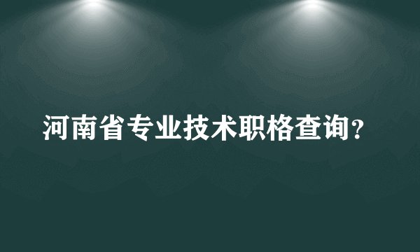 河南省专业技术职格查询？