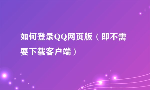 如何登录QQ网页版（即不需要下载客户端）