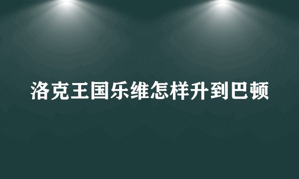 洛克王国乐维怎样升到巴顿