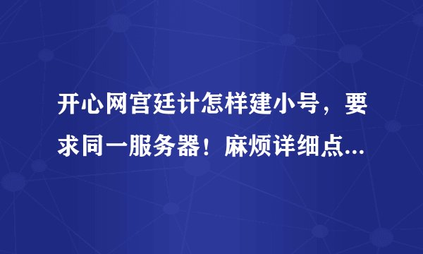 开心网宫廷计怎样建小号，要求同一服务器！麻烦详细点，从哪进入，点哪，怎么刷新？游戏白痴，多谢！