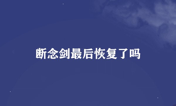 断念剑最后恢复了吗