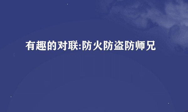 有趣的对联:防火防盗防师兄