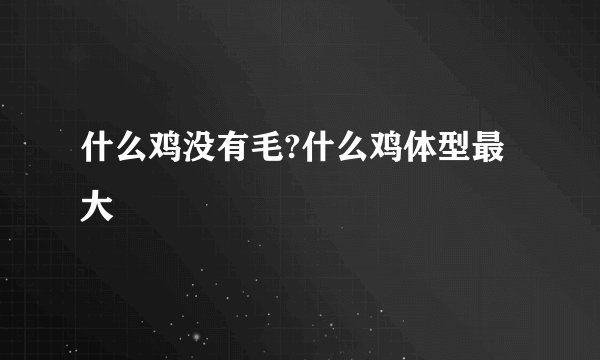 什么鸡没有毛?什么鸡体型最大