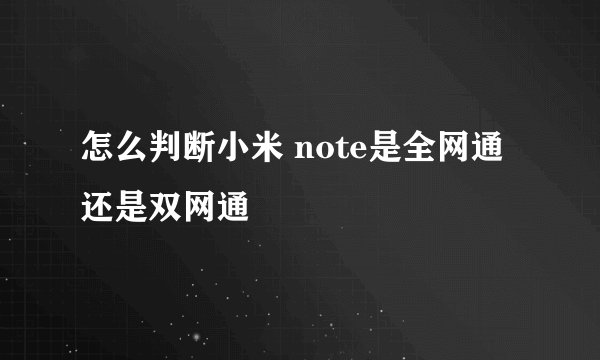 怎么判断小米 note是全网通还是双网通