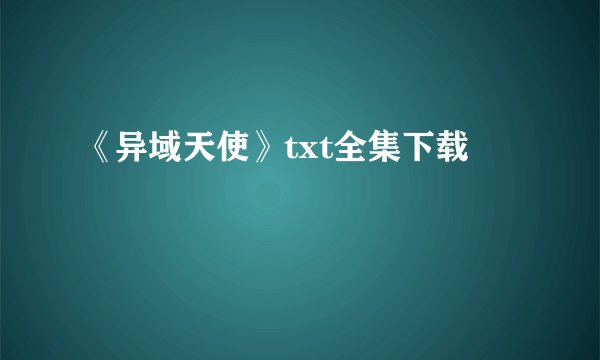 《异域天使》txt全集下载