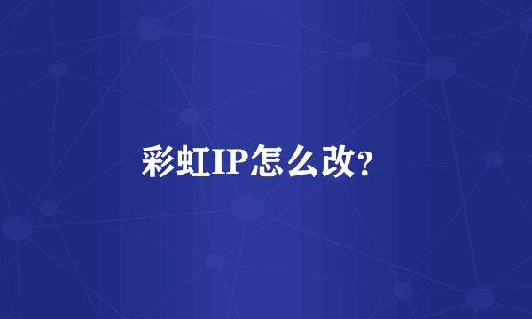 彩虹IP怎么改？