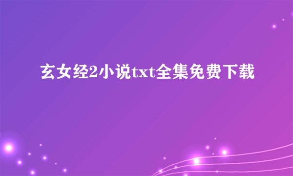 玄女经2小说txt全集免费下载