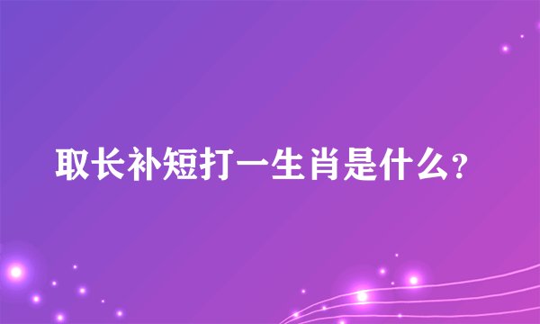 取长补短打一生肖是什么？