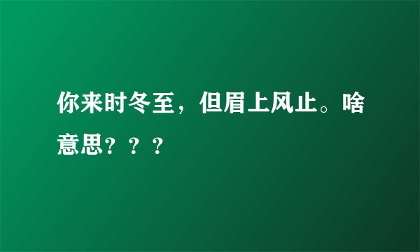 你来时冬至，但眉上风止。啥意思？？？