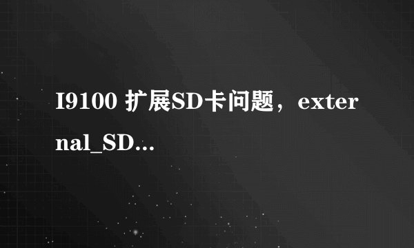 I9100 扩展SD卡问题，external_SD目录是不扩展卡的位置？！