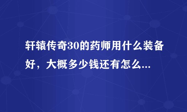轩辕传奇30的药师用什么装备好，大概多少钱还有怎么获得银币？
