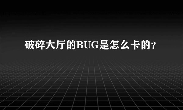 破碎大厅的BUG是怎么卡的？