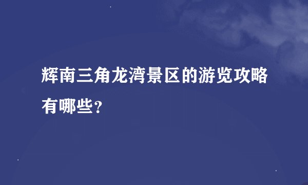 辉南三角龙湾景区的游览攻略有哪些？
