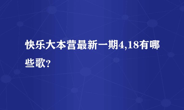 快乐大本营最新一期4,18有哪些歌？