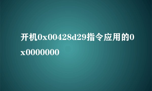 开机0x00428d29指令应用的0x0000000