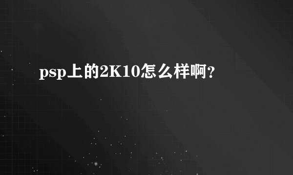 psp上的2K10怎么样啊？
