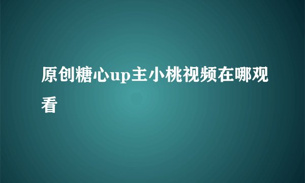 原创糖心up主小桃视频在哪观看